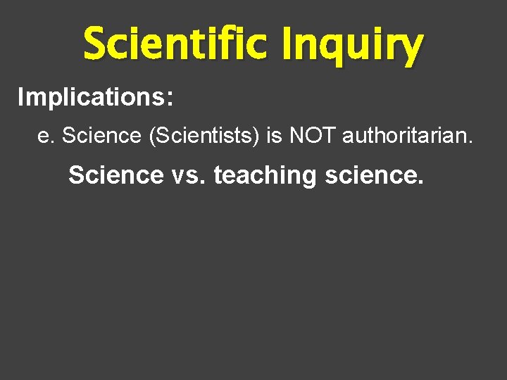 Scientific Inquiry Implications: e. Science (Scientists) is NOT authoritarian. Science vs. teaching science. 