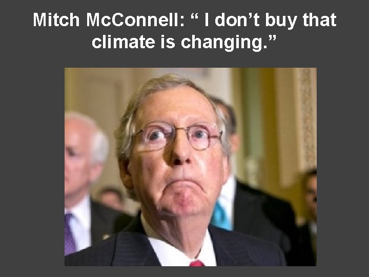 Mitch Mc. Connell: “ I don’t buy that climate is changing. ” 