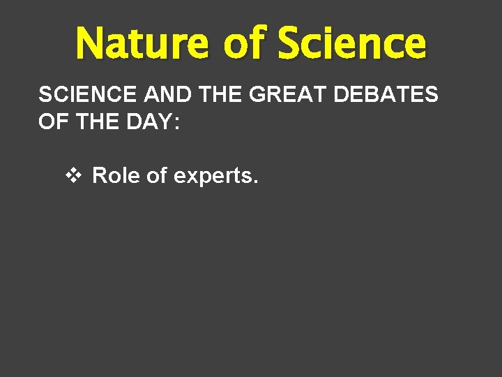 Nature of Science SCIENCE AND THE GREAT DEBATES OF THE DAY: v Role of