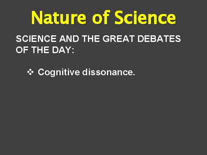 Nature of Science SCIENCE AND THE GREAT DEBATES OF THE DAY: v Cognitive dissonance.