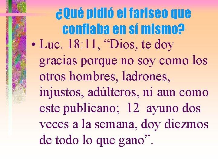 ¿Qué pidió el fariseo que confiaba en sí mismo? • Luc. 18: 11, “Dios,