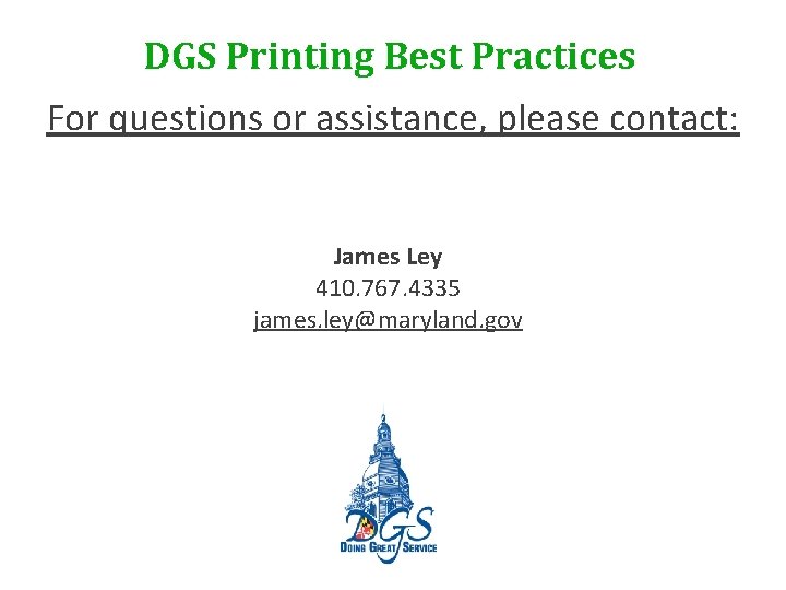 DGS Printing Best Practices For questions or assistance, please contact: James Ley 410. 767.