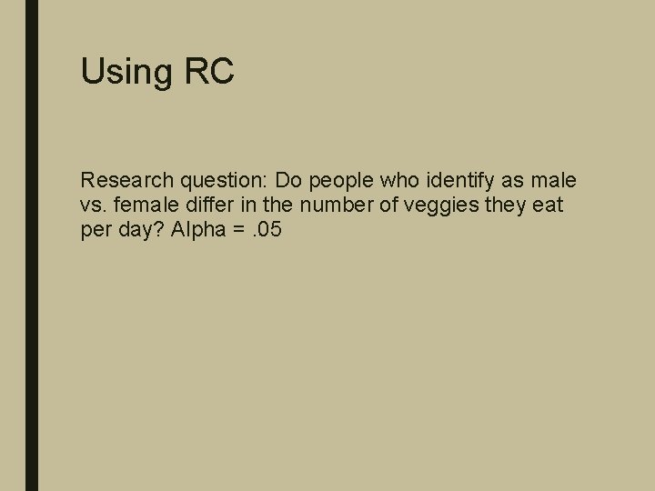 Using RC Research question: Do people who identify as male vs. female differ in