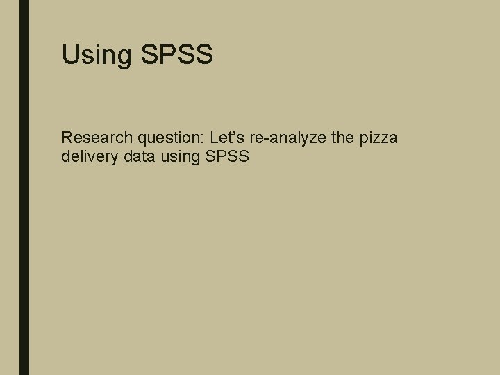 Using SPSS Research question: Let’s re-analyze the pizza delivery data using SPSS 