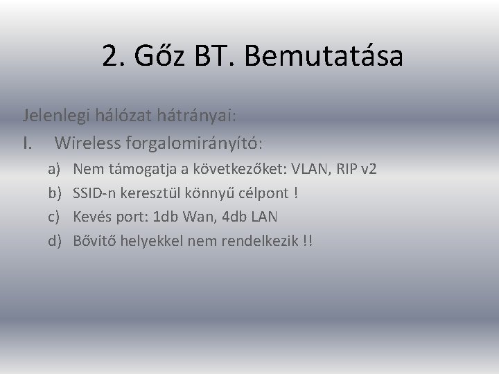 2. Gőz BT. Bemutatása Jelenlegi hálózat hátrányai: I. Wireless forgalomirányító: a) b) c) d)