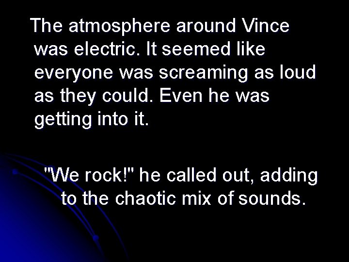 The atmosphere around Vince was electric. It seemed like everyone was screaming as loud