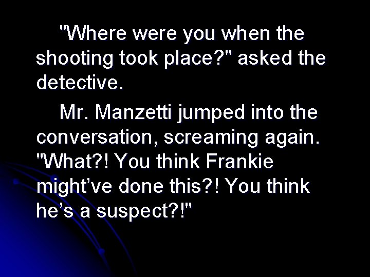 "Where were you when the shooting took place? " asked the detective. Mr. Manzetti