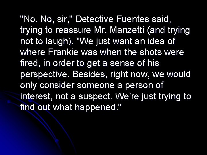 "No. No, sir, " Detective Fuentes said, trying to reassure Mr. Manzetti (and trying