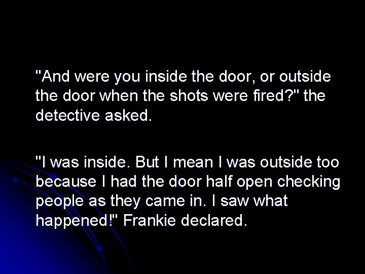 "And were you inside the door, or outside the door when the shots were