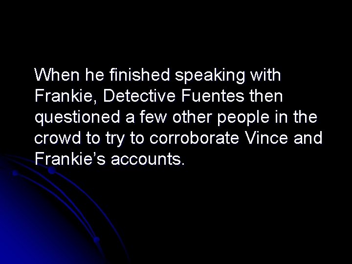 When he finished speaking with Frankie, Detective Fuentes then questioned a few other people