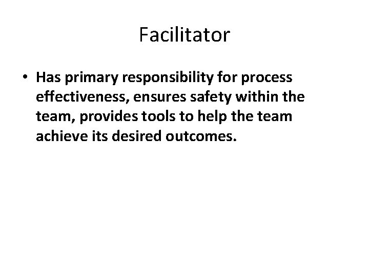 Facilitator • Has primary responsibility for process effectiveness, ensures safety within the team, provides