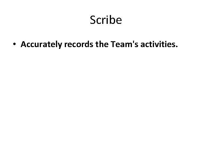 Scribe • Accurately records the Team's activities. 