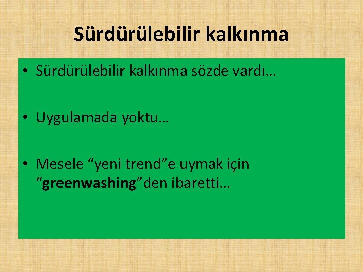 Sürdürülebilir kalkınma • Sürdürülebilir kalkınma sözde vardı… • Uygulamada yoktu… • Mesele “yeni trend”e