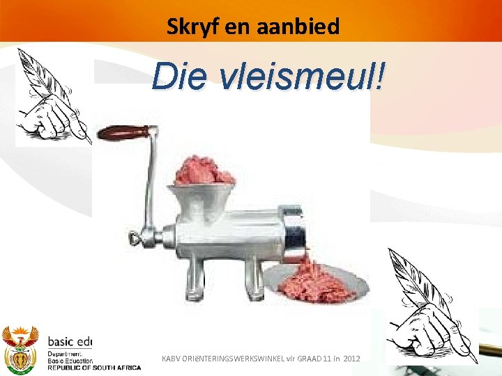 Skryf en aanbied Die vleismeul! KABV ORIëNTERINGSWERKSWINKEL vir GRAAD 11 in 2012 