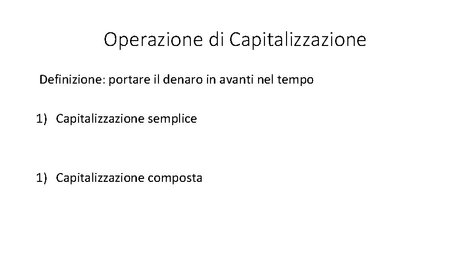 Operazione di Capitalizzazione Definizione: portare il denaro in avanti nel tempo 1) Capitalizzazione semplice