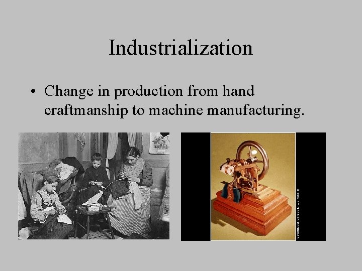 Industrialization • Change in production from hand craftmanship to machine manufacturing. 