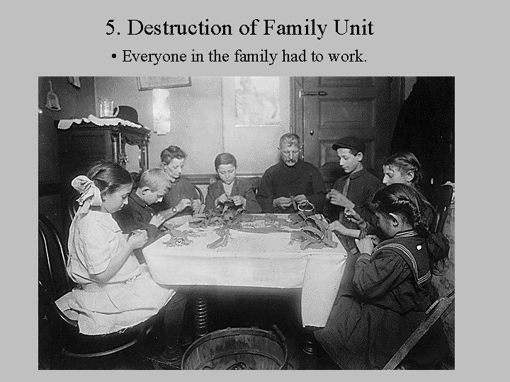5. Destruction of Family Unit • Everyone in the family had to work. 