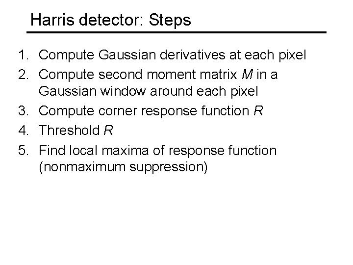 Harris detector: Steps 1. Compute Gaussian derivatives at each pixel 2. Compute second moment