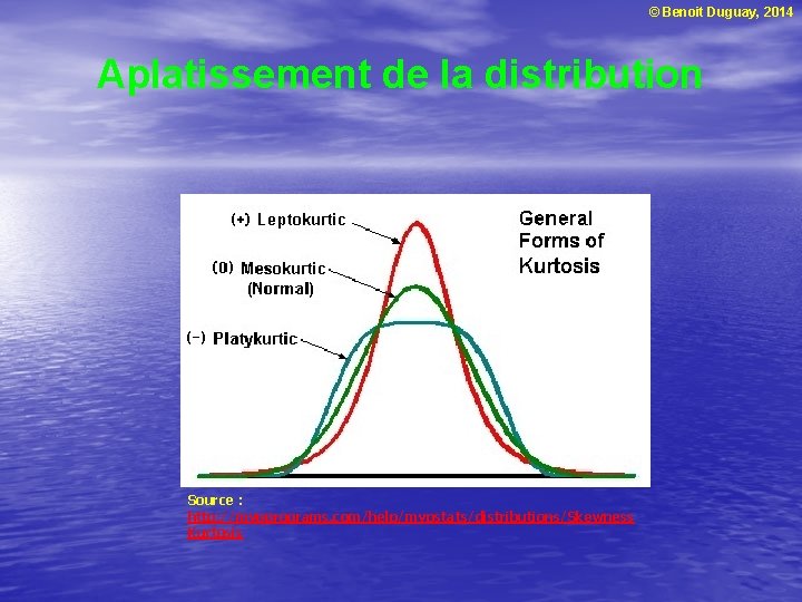© Benoit Duguay, 2014 Aplatissement de la distribution Source : http: //mvpprograms. com/help/mvpstats/distributions/Skewness Kurtosis