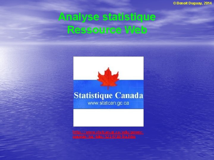 © Benoit Duguay, 2014 Analyse statistique Ressource Web http: //www. statcan. gc. ca/edu/powerpouvoir/toc-tdm/5214718 -fra.