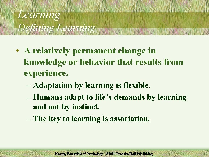 Learning Defining Learning • A relatively permanent change in knowledge or behavior that results