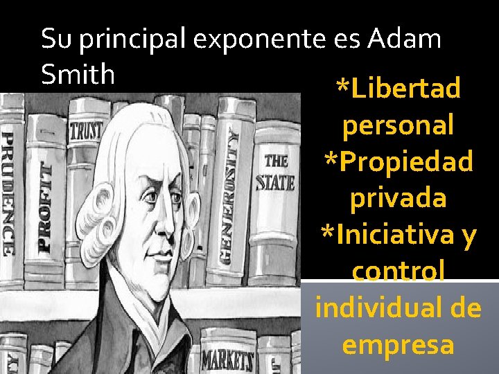 Su principal exponente es Adam Smith *Libertad personal *Propiedad privada *Iniciativa y control individual