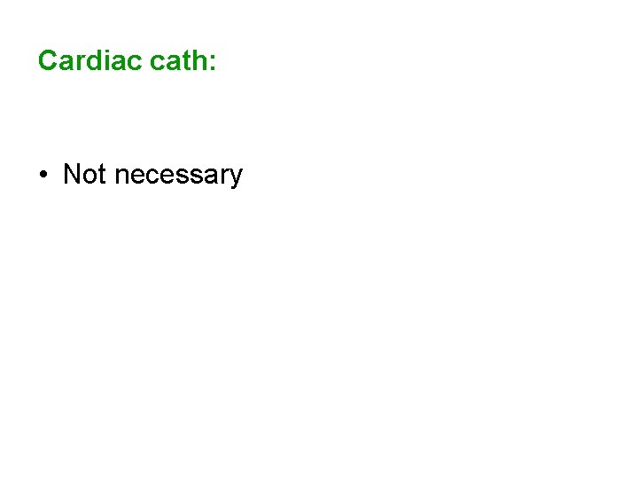 Cardiac cath: • Not necessary 