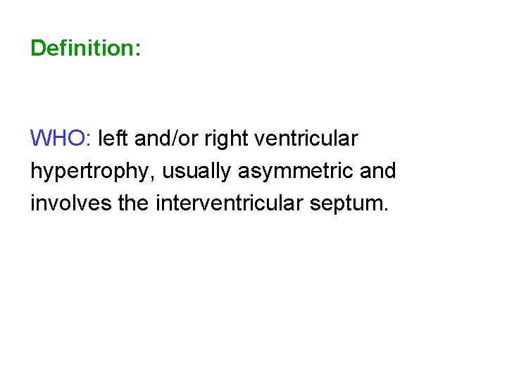 Definition: WHO: left and/or right ventricular hypertrophy, usually asymmetric and involves the interventricular septum.