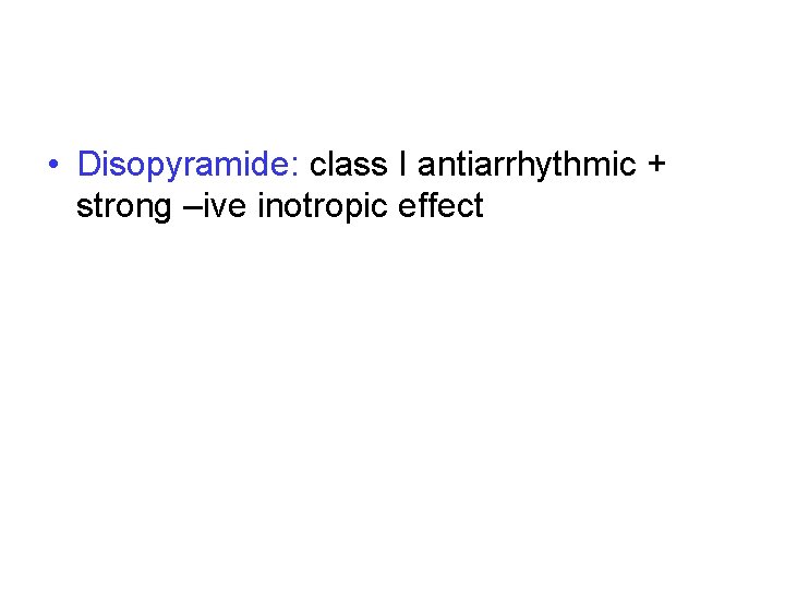  • Disopyramide: class I antiarrhythmic + strong –ive inotropic effect 