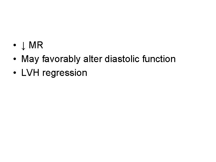  • ↓ MR • May favorably alter diastolic function • LVH regression 