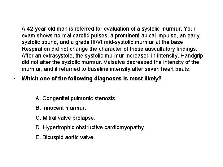  A 42 -year-old man is referred for evaluation of a systolic murmur. Your