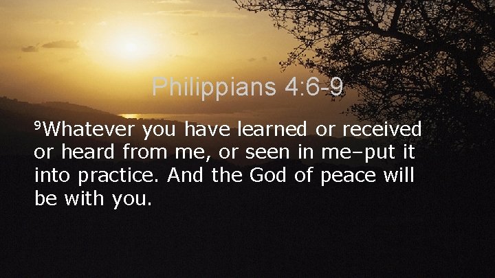 Philippians 4: 6 -9 9 Whatever you have learned or received or heard from