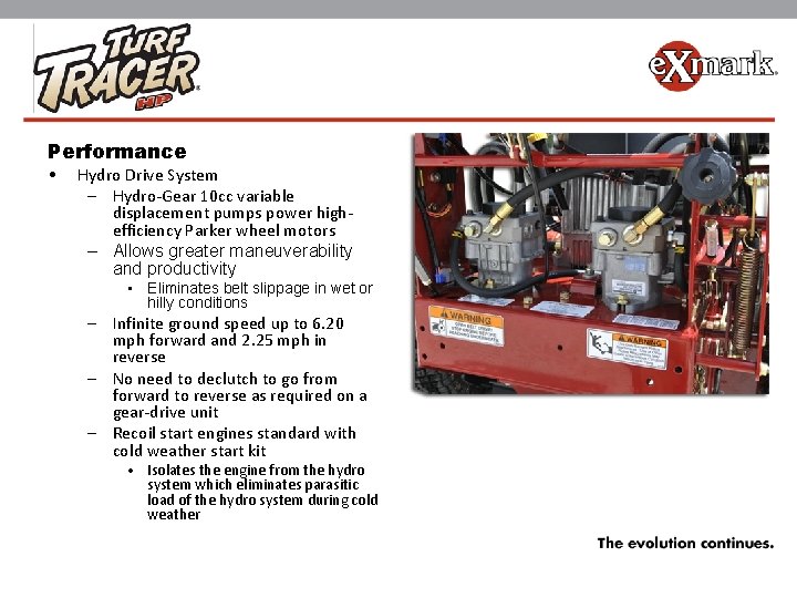 Performance • Hydro Drive System – Hydro-Gear 10 cc variable displacement pumps power highefficiency