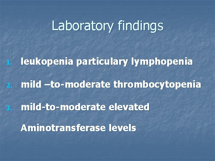 Laboratory findings 1. leukopenia particulary lymphopenia 2. mild –to-moderate thrombocytopenia 3. mild-to-moderate elevated Aminotransferase