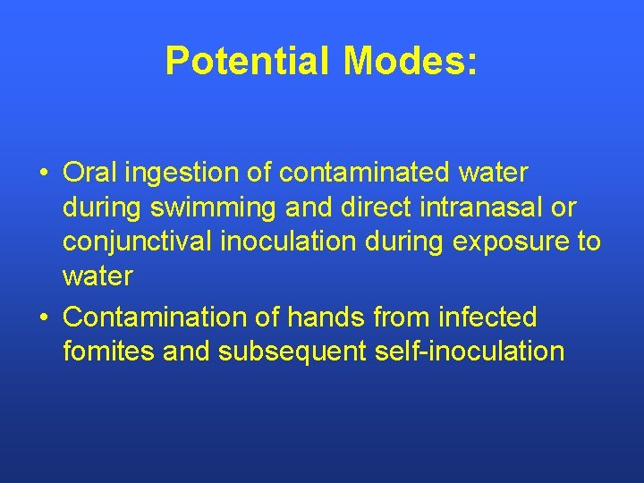 Potential Modes: • Oral ingestion of contaminated water during swimming and direct intranasal or