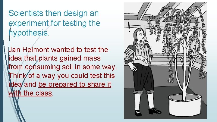 Scientists then design an experiment for testing the hypothesis. Jan Helmont wanted to test