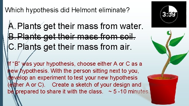 Which hypothesis did Helmont eliminate? A. Plants get their mass from water. B. Plants