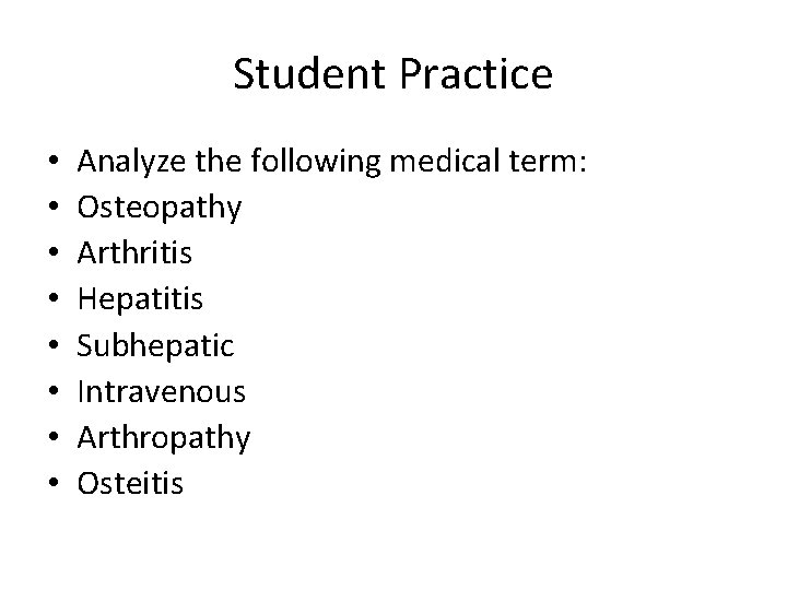 Student Practice • • Analyze the following medical term: Osteopathy Arthritis Hepatitis Subhepatic Intravenous