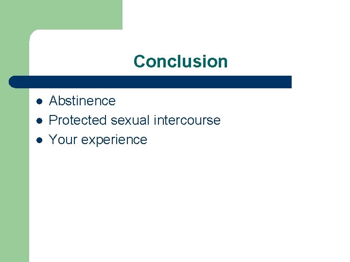 Conclusion l l l Abstinence Protected sexual intercourse Your experience 