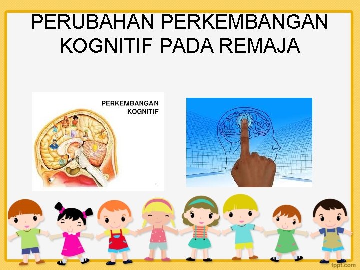 PERUBAHAN PERKEMBANGAN KOGNITIF PADA REMAJA 