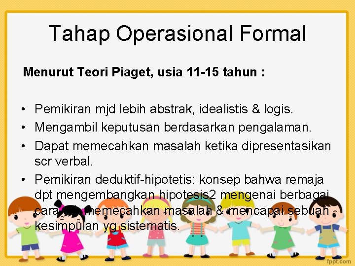 Tahap Operasional Formal Menurut Teori Piaget, usia 11 -15 tahun : • Pemikiran mjd