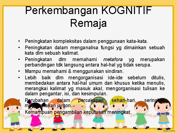 Perkembangan KOGNITIF Remaja • Peningkatan kompleksitas dalam penggunaan kata-kata. • Peningkatan dalam menganalisa fungsi