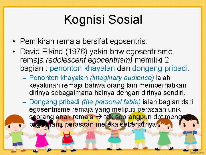 Kognisi Sosial • Pemikiran remaja bersifat egosentris. • David Elkind (1976) yakin bhw egosentrisme