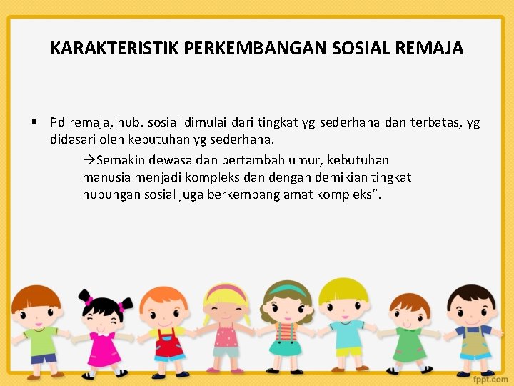 KARAKTERISTIK PERKEMBANGAN SOSIAL REMAJA § Pd remaja, hub. sosial dimulai dari tingkat yg sederhana