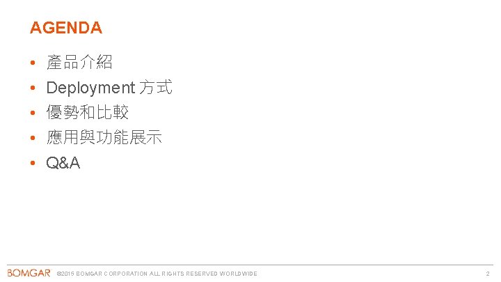 AGENDA • • • 產品介紹 Deployment 方式 優勢和比較 應用與功能展示 Q&A © 2015 BOMGAR CORPORATION