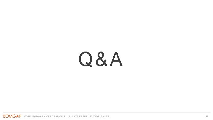 Q&A © 2015 BOMGAR CORPORATION ALL RIGHTS RESERVED WORLDWIDE 31 