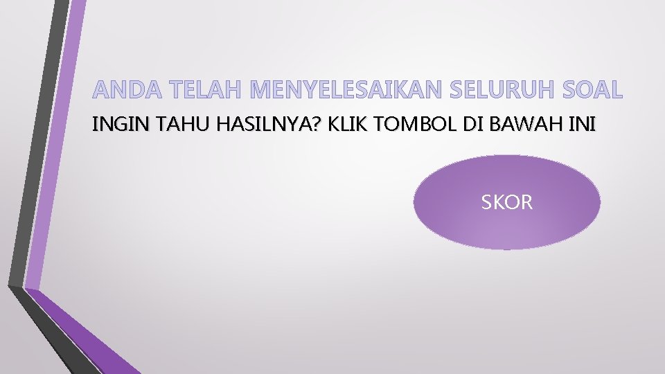 ANDA TELAH MENYELESAIKAN SELURUH SOAL INGIN TAHU HASILNYA? KLIK TOMBOL DI BAWAH INI SKOR