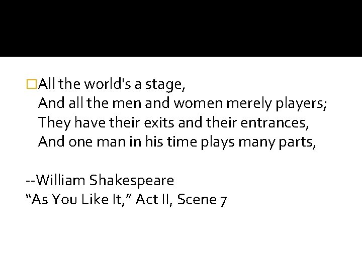 �All the world's a stage, And all the men and women merely players; They