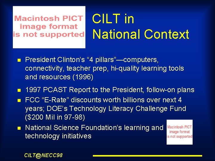 CILT in National Context President Clinton’s “ 4 pillars”—computers, connectivity, teacher prep, hi-quality learning