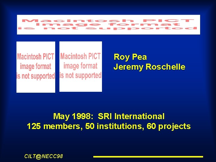 Roy Pea Jeremy Roschelle May 1998: SRI International 125 members, 50 institutions, 60 projects